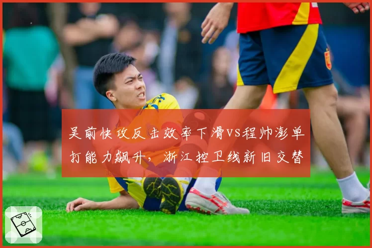 吴前快攻反击效率下滑vs程帅澎单打能力飙升，浙江控卫线新旧交替谁主沉浮