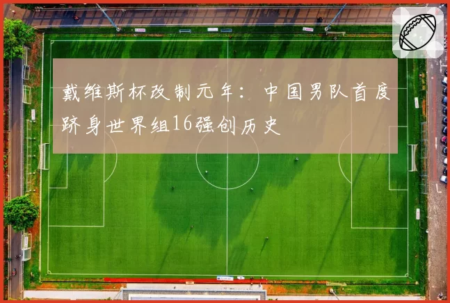 戴维斯杯改制元年：中国男队首度跻身世界组16强创历史