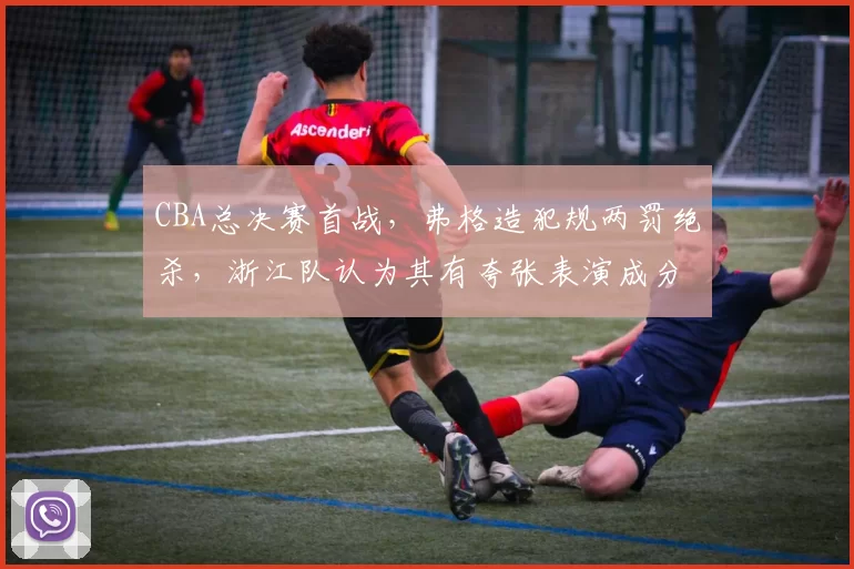 CBA总决赛首战,弗格造犯规两罚绝杀,浙江队认为其有夸张表演成分