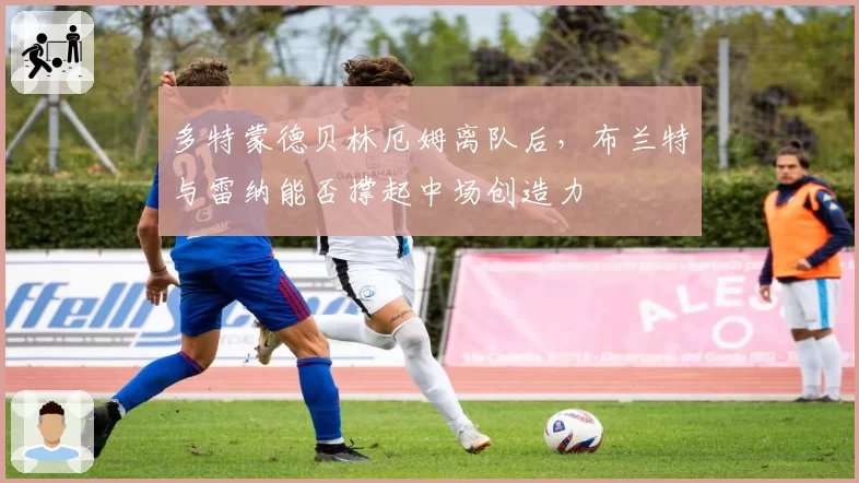 多特蒙德贝林厄姆离队后,布兰特与雷纳能否撑起中场创造力