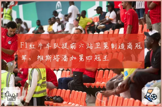 F1红牛车队提前六站卫冕制造商冠军,维斯塔潘加冕四冠王