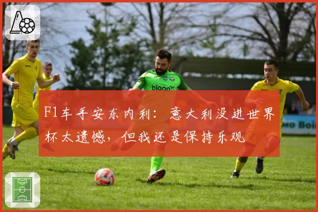 F1车手安东内利:意大利没进世界杯太遗憾,但我还是保持乐观