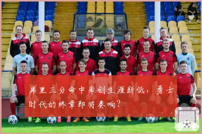 库里三分命中率创生涯新低,勇士时代的终章即将奏响?