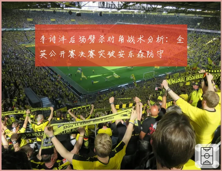 李诗沣后场劈杀对角战术分析：全英公开赛决赛突破安东森防守