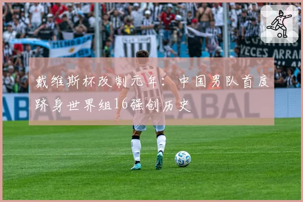 戴维斯杯改制元年:中国男队首度跻身世界组16强创历史