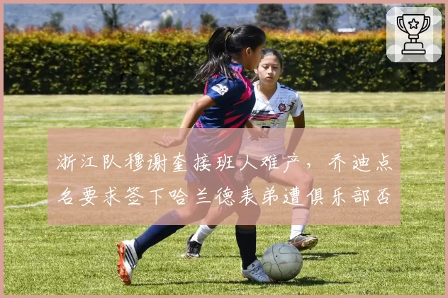 浙江队穆谢奎接班人难产，乔迪点名要求签下哈兰德表弟遭俱乐部否决