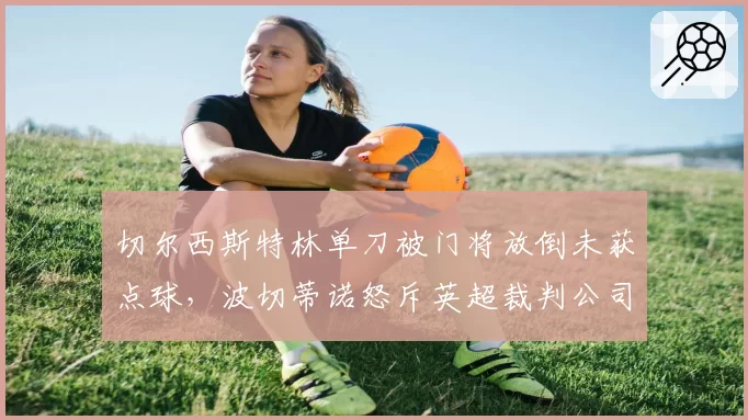 切尔西斯特林单刀被门将放倒未获点球,波切蒂诺怒斥英超裁判公司无能
