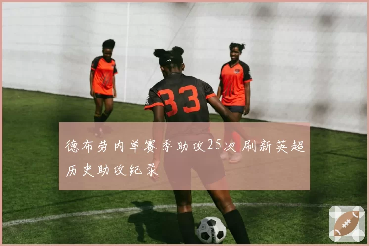 德布劳内单赛季助攻25次 刷新英超历史助攻纪录