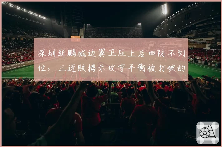 深圳新鹏城边翼卫压上后回防不到位,三连败揭示攻守平衡被打破的战术性缺陷