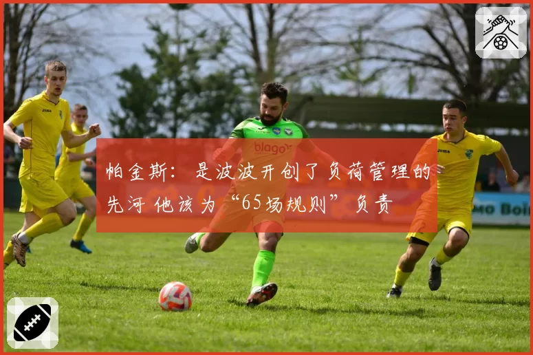 帕金斯：是波波开创了负荷管理的先河 他该为“65场规则”负责