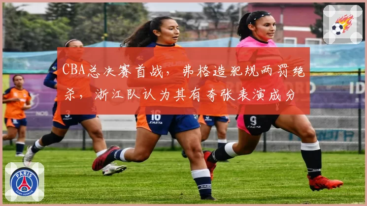 CBA总决赛首战,弗格造犯规两罚绝杀,浙江队认为其有夸张表演成分