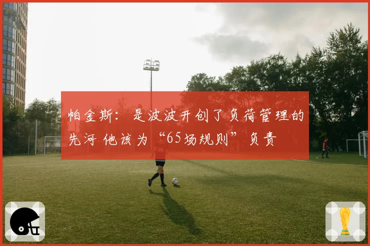 帕金斯:是波波开创了负荷管理的先河 他该为“65场规则”负责