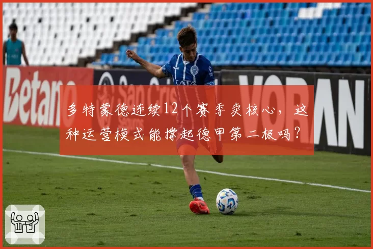 多特蒙德连续12个赛季卖核心,这种运营模式能撑起德甲第二极吗?