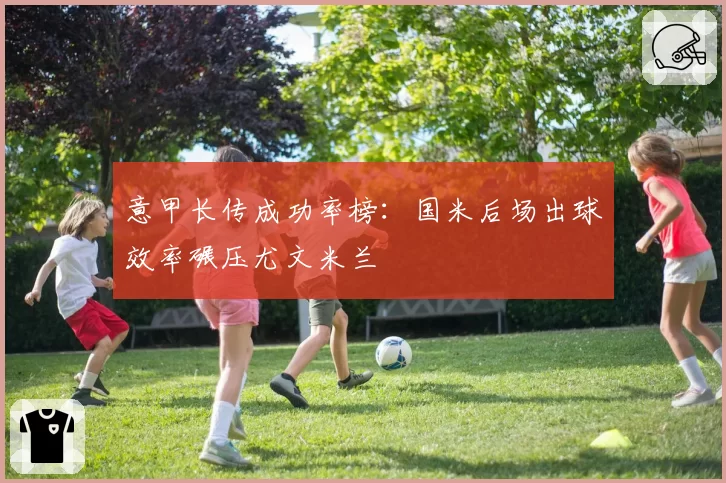 意甲长传成功率榜：国米后场出球效率碾压尤文米兰