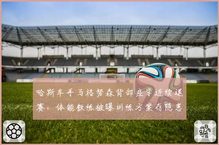 哈斯车手马格努森背部痉挛连续退赛，体能教练被曝训练方案存隐患