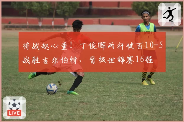 将战赵心童！丁俊晖两杆破百10-5战胜吉尔伯特，晋级世锦赛16强